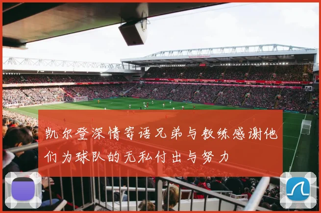 凯尔登深情寄语兄弟与教练感谢他们为球队的无私付出与努力