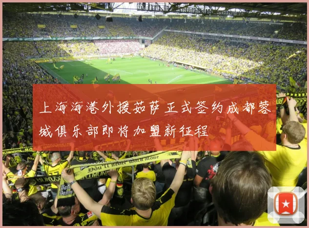 上海海港外援茹萨正式签约成都蓉城俱乐部即将加盟新征程