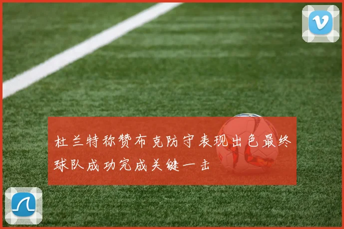 杜兰特称赞布克防守表现出色最终球队成功完成关键一击