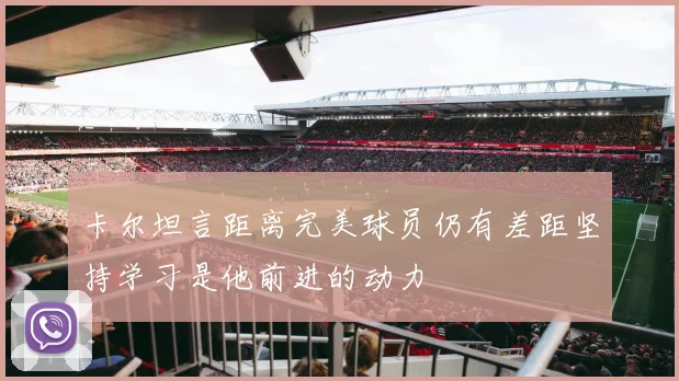 卡尔坦言距离完美球员仍有差距坚持学习是他前进的动力