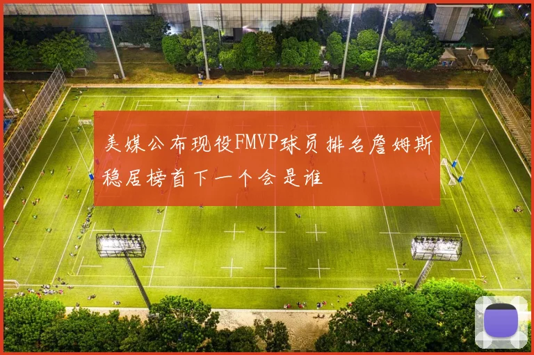 美媒公布现役FMVP球员排名詹姆斯稳居榜首下一个会是谁