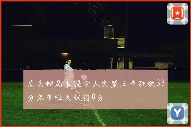 虎头蛇尾表现令人失望三节狂砍33分末节哑火仅得0分