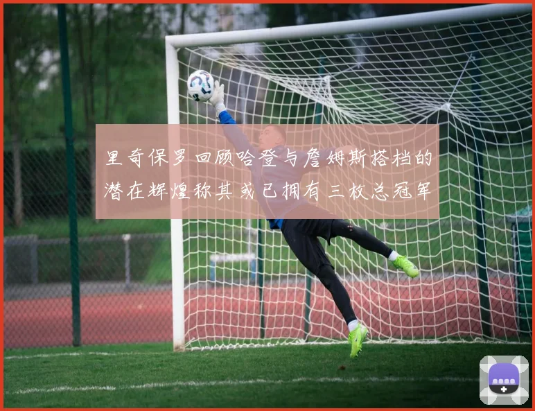 里奇保罗回顾哈登与詹姆斯搭档的潜在辉煌称其或已拥有三枚总冠军戒指