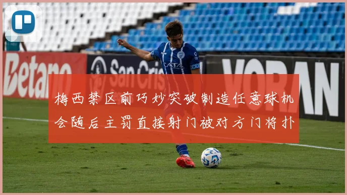 梅西禁区前巧妙突破制造任意球机会随后主罚直接射门被对方门将扑出