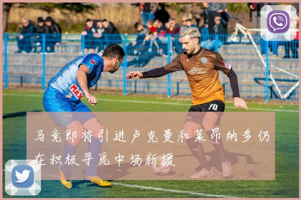 马竞即将引进卢克曼和莱昂纳多仍在积极寻觅中场新援