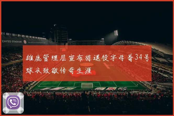 雄鹿管理层宣布将退役字母哥34号球衣致敬传奇生涯