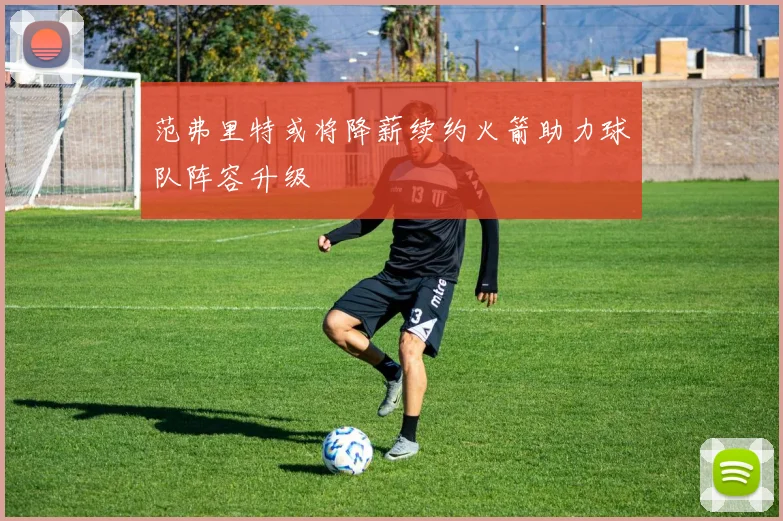 范弗里特或将降薪续约火箭助力球队阵容升级