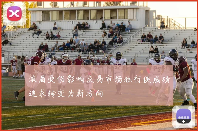 浓眉受伤影响交易市场独行侠成绩追求转变为新方向