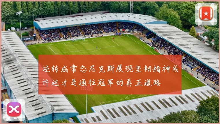 逆转成常态尼克斯展现坚韧精神或许这才是通往冠军的真正道路